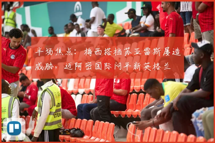 半场焦点：梅西搭档苏亚雷斯屡造威胁，迈阿密国际闷平新英格兰
