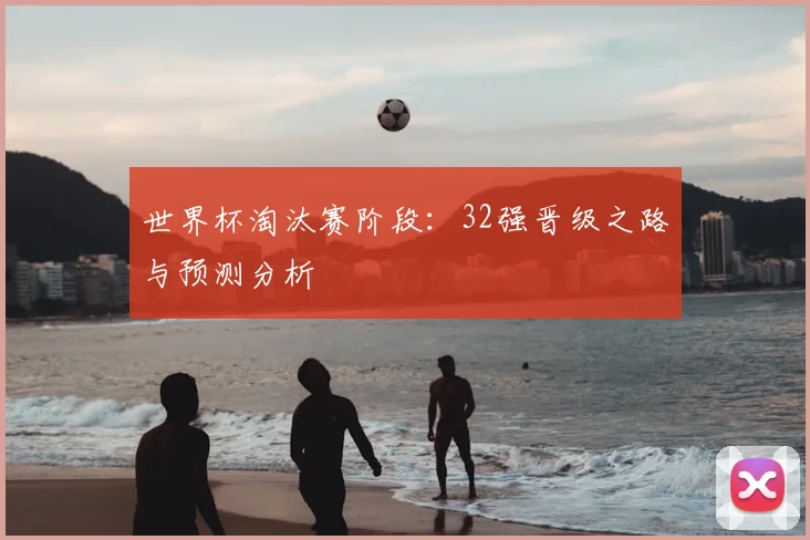 世界杯淘汰赛阶段：32强晋级之路与预测分析