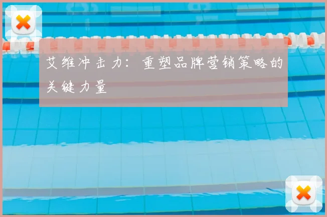 艾维冲击力：重塑品牌营销策略的关键力量