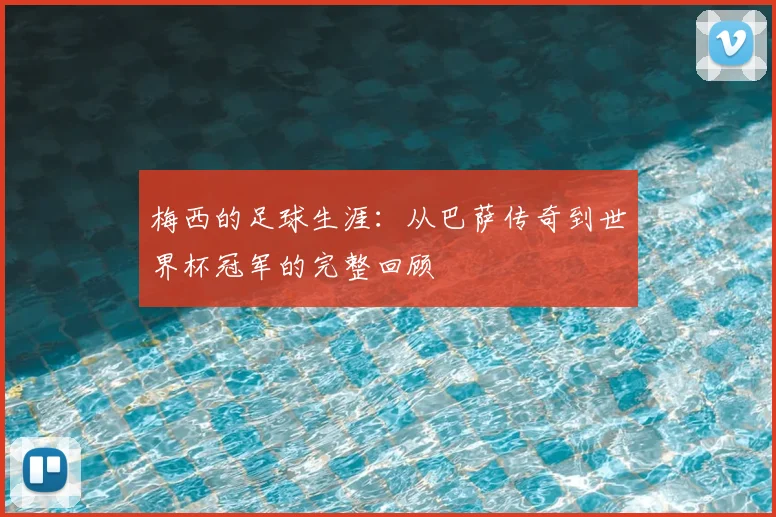梅西的足球生涯：从巴萨传奇到世界杯冠军的完整回顾