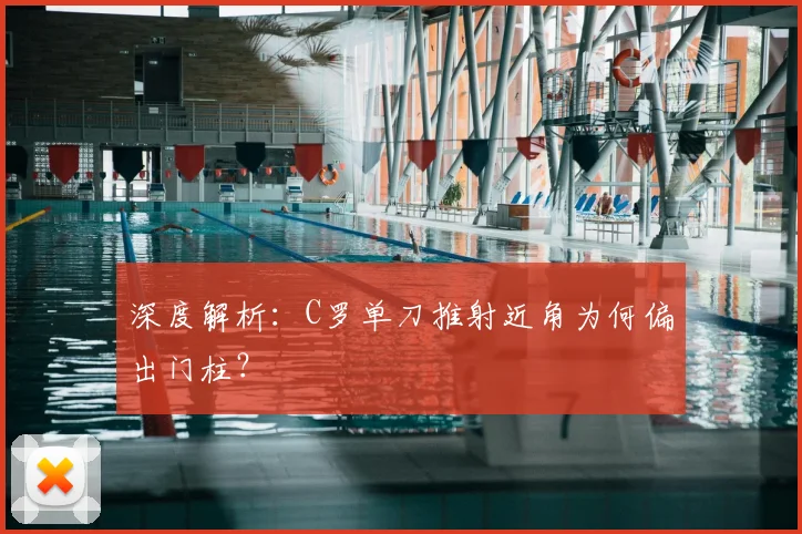 深度解析:C罗单刀推射近角为何偏出门柱?