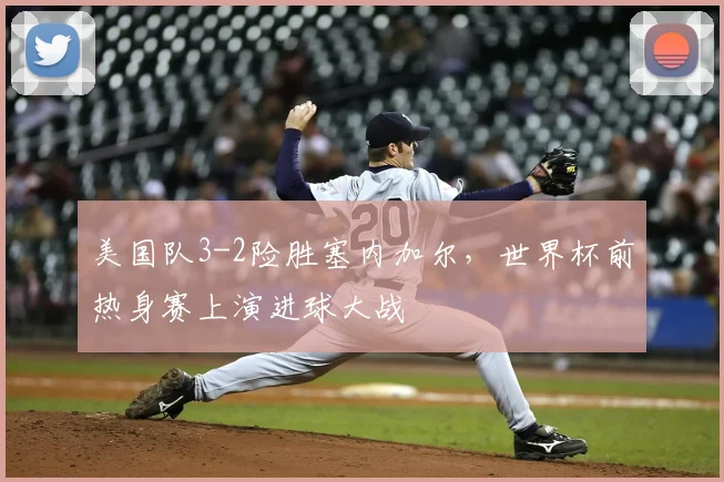 美国队3-2险胜塞内加尔，世界杯前热身赛上演进球大战