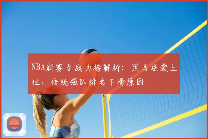 NBA新赛季战力榜解析：黑马逆袭上位，传统强队排名下滑原因