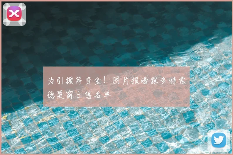为引援筹资金！图片报透露多特蒙德夏窗出售名单