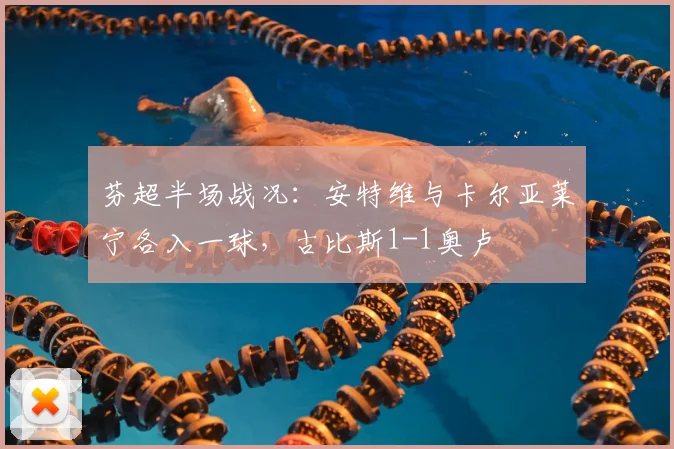 芬超半场战况：安特维与卡尔亚莱宁各入一球，古比斯1-1奥卢