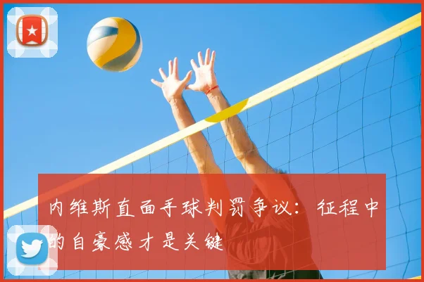 内维斯直面手球判罚争议：征程中的自豪感才是关键