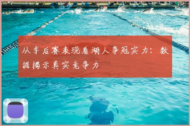 从季后赛表现看湖人争冠实力：数据揭示真实竞争力