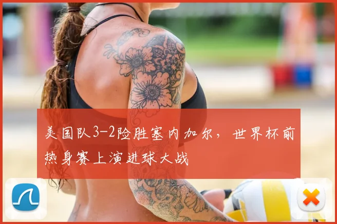 美国队3-2险胜塞内加尔，世界杯前热身赛上演进球大战