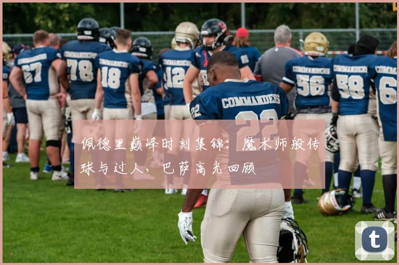 佩德里巅峰时刻集锦：魔术师般传球与过人，巴萨高光回顾