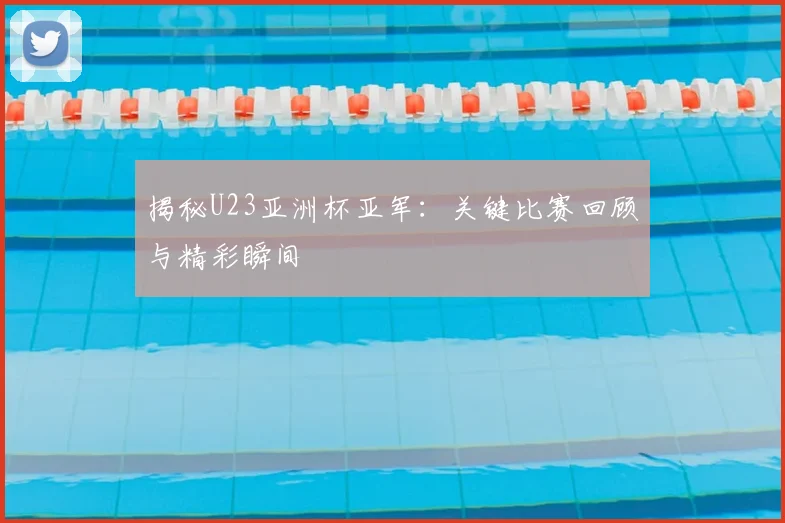 揭秘U23亚洲杯亚军：关键比赛回顾与精彩瞬间