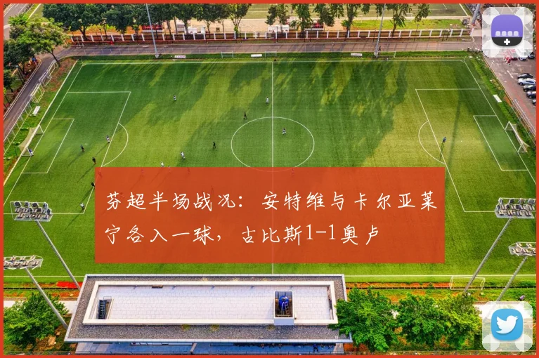 芬超半场战况：安特维与卡尔亚莱宁各入一球，古比斯1-1奥卢