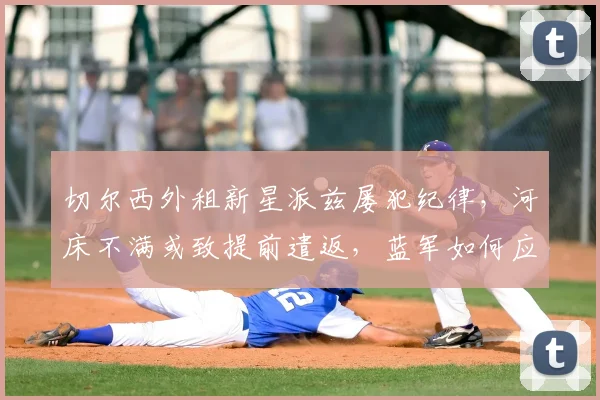 切尔西外租新星派兹屡犯纪律，河床不满或致提前遣返，蓝军如何应对？