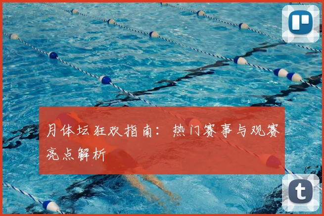月体坛狂欢指南:热门赛事与观赛亮点解析