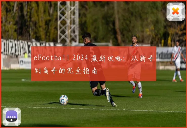 eFootball 2024 最新攻略:从新手到高手的完全指南