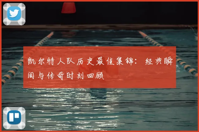 凯尔特人队历史最佳集锦：经典瞬间与传奇时刻回顾
